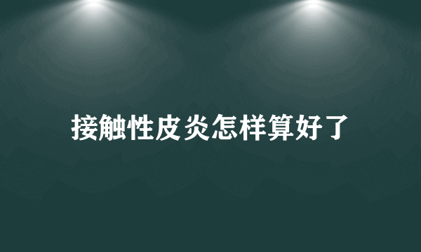 接触性皮炎怎样算好了