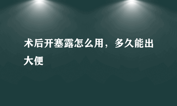 术后开塞露怎么用，多久能出大便