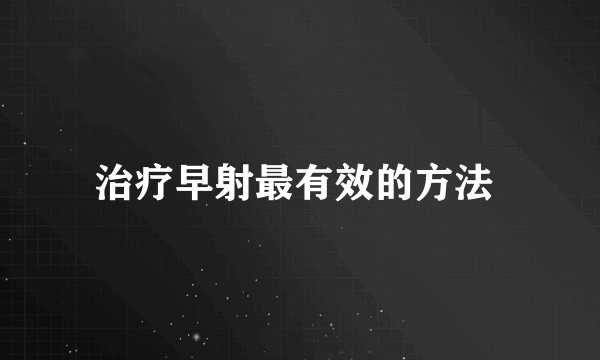 治疗早射最有效的方法 