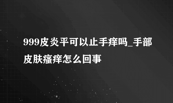 999皮炎平可以止手痒吗_手部皮肤瘙痒怎么回事