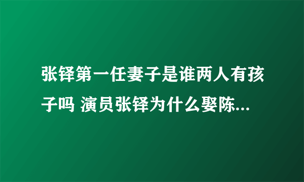 张铎第一任妻子是谁两人有孩子吗 演员张铎为什么娶陈松伶揭秘