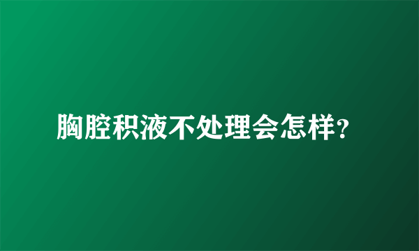 胸腔积液不处理会怎样？