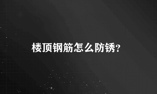 楼顶钢筋怎么防锈？