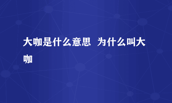 大咖是什么意思  为什么叫大咖