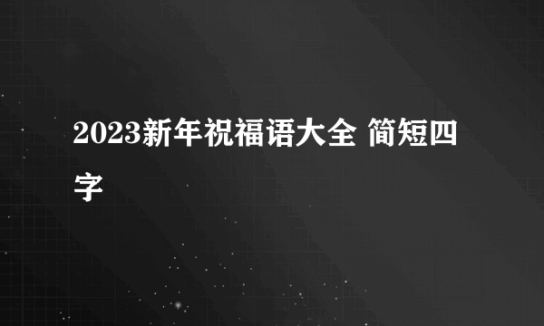 2023新年祝福语大全 简短四字