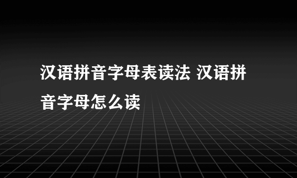 汉语拼音字母表读法 汉语拼音字母怎么读