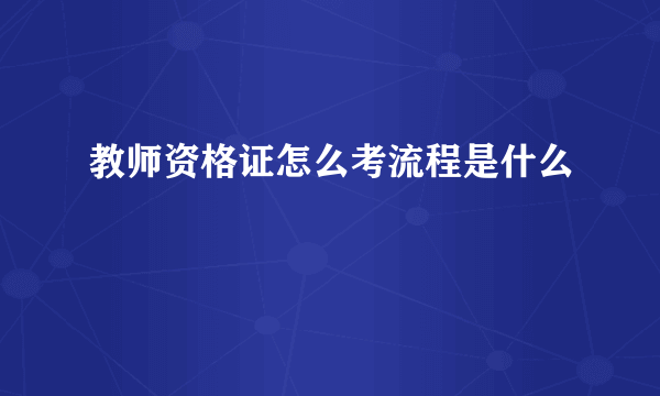 教师资格证怎么考流程是什么