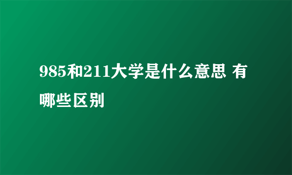 985和211大学是什么意思 有哪些区别