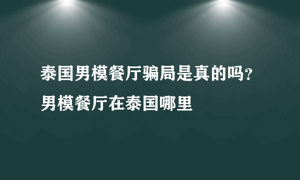 泰国男模餐厅骗局是真的吗？男模餐厅在泰国哪里