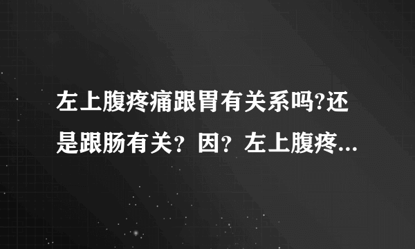 左上腹疼痛跟胃有关系吗?还是跟肠有关？因？左上腹疼痛...