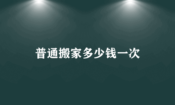 普通搬家多少钱一次