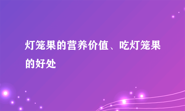 灯笼果的营养价值、吃灯笼果的好处