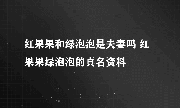 红果果和绿泡泡是夫妻吗 红果果绿泡泡的真名资料