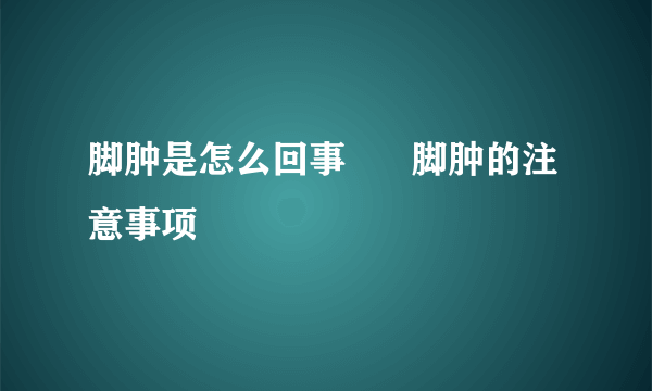 脚肿是怎么回事      脚肿的注意事项