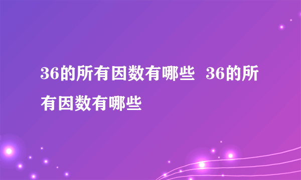 36的所有因数有哪些  36的所有因数有哪些