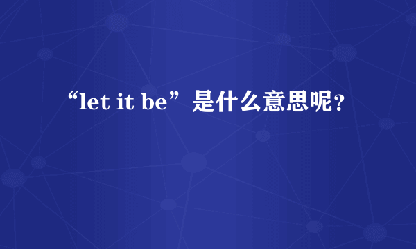 “let it be”是什么意思呢？