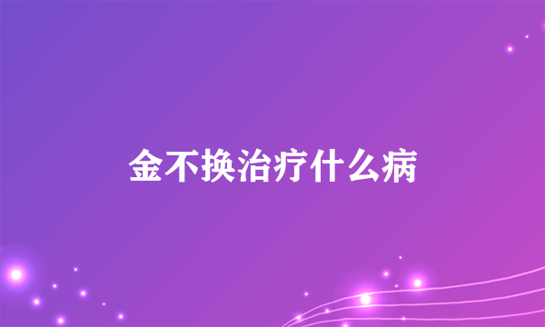 金不换治疗什么病