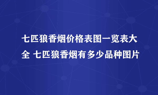 七匹狼香烟价格表图一览表大全 七匹狼香烟有多少品种图片