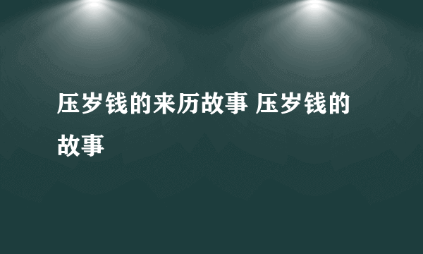 压岁钱的来历故事 压岁钱的故事