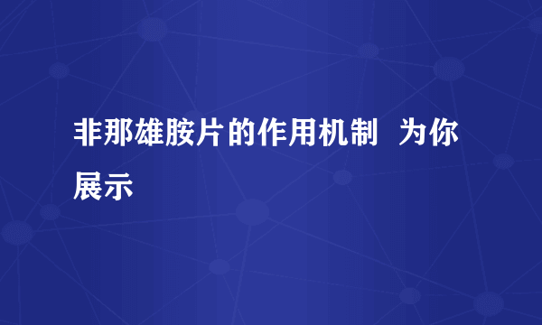 非那雄胺片的作用机制  为你展示