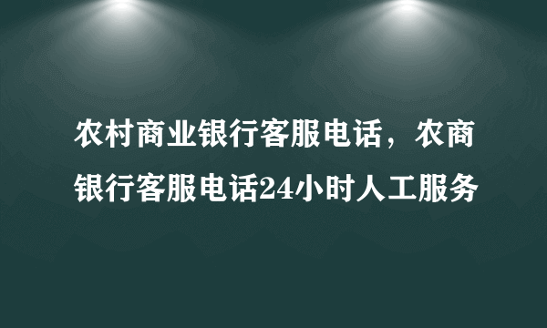 农村商业银行客服电话，农商银行客服电话24小时人工服务