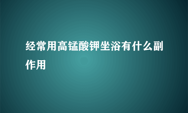 经常用高锰酸钾坐浴有什么副作用