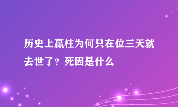 历史上赢柱为何只在位三天就去世了？死因是什么