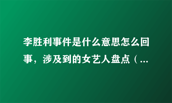 李胜利事件是什么意思怎么回事，涉及到的女艺人盘点（含中国艺人）