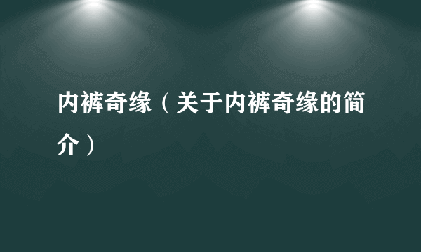 内裤奇缘（关于内裤奇缘的简介）