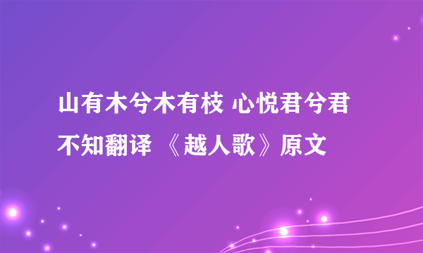 山有木兮木有枝 心悦君兮君不知翻译 《越人歌》原文