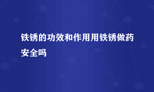 铁锈的功效和作用用铁锈做药安全吗