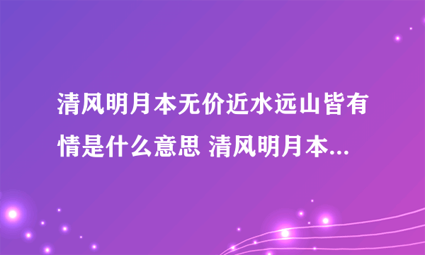 清风明月本无价近水远山皆有情是什么意思 清风明月本无价近水远山皆有情出自哪里