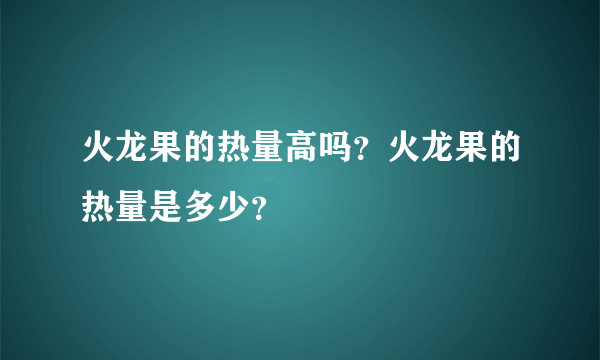 火龙果的热量高吗？火龙果的热量是多少？