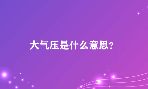 大气压是什么意思？