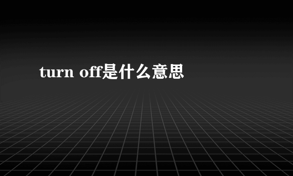 turn off是什么意思