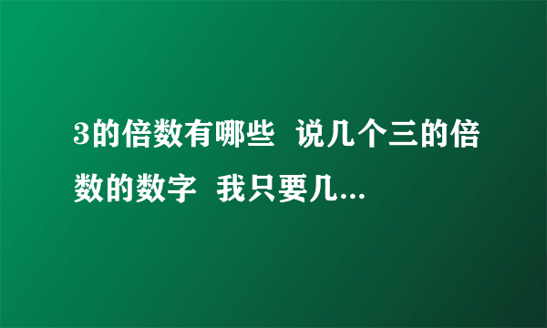 3的倍数有哪些  说几个三的倍数的数字  我只要几个数和道理@