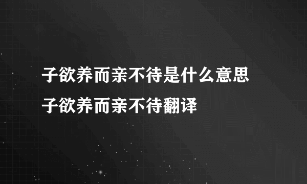 子欲养而亲不待是什么意思 子欲养而亲不待翻译