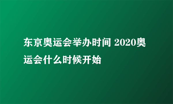 东京奥运会举办时间 2020奥运会什么时候开始