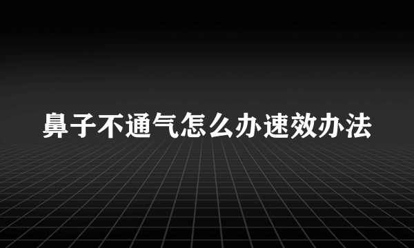 鼻子不通气怎么办速效办法