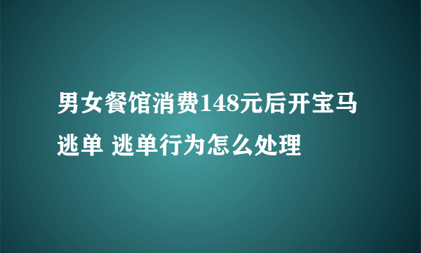 男女餐馆消费148元后开宝马逃单 逃单行为怎么处理