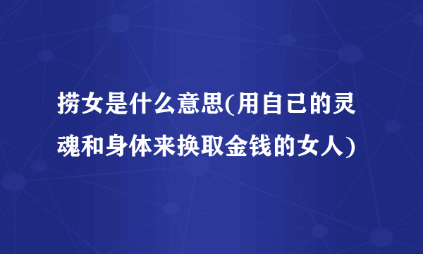 捞女是什么意思(用自己的灵魂和身体来换取金钱的女人)