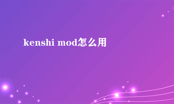 kenshi mod怎么用