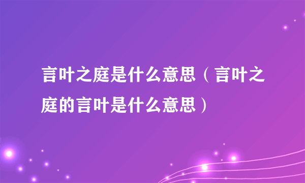 言叶之庭是什么意思（言叶之庭的言叶是什么意思）