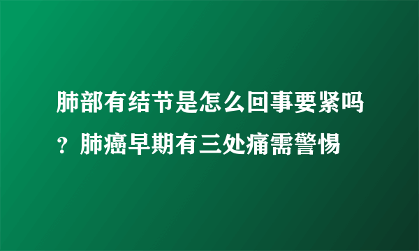 肺部有结节是怎么回事要紧吗？肺癌早期有三处痛需警惕