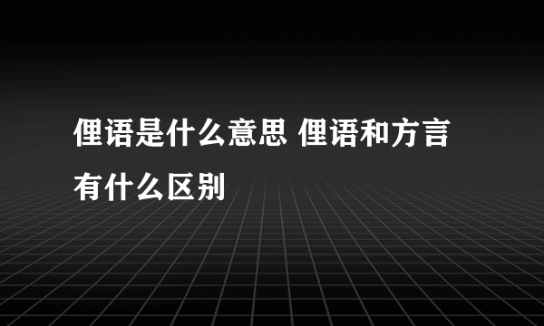 俚语是什么意思 俚语和方言有什么区别