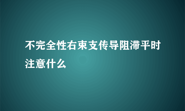 不完全性右束支传导阻滞平时注意什么