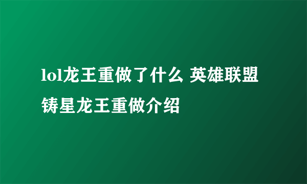 lol龙王重做了什么 英雄联盟铸星龙王重做介绍