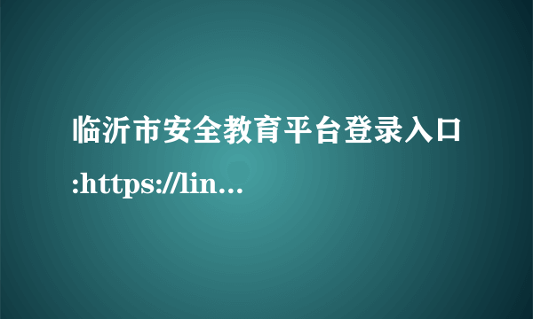 临沂市安全教育平台登录入口:https://linyi.xueanquan.com/