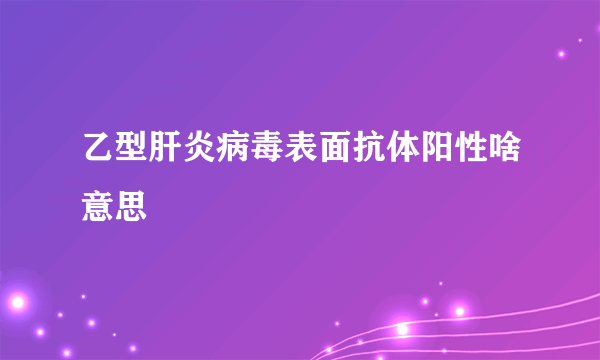 乙型肝炎病毒表面抗体阳性啥意思