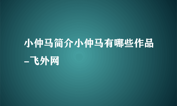 小仲马简介小仲马有哪些作品-飞外网